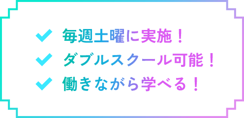 毎週土曜日に実施！ダブルスクール可能！働きながら学べる！