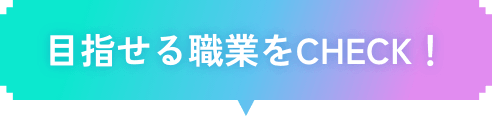 目指せる職業をCHECK！