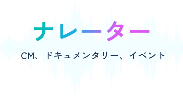 ナレーター。CM、ドキュメンタリー、イベント
