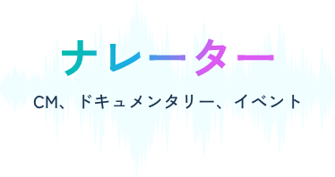 ナレーター。CM、ドキュメンタリー、イベント