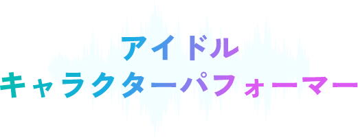 アイドル、キャラクターパフォーマー