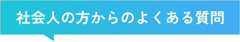 社会人の方からのよくある質問